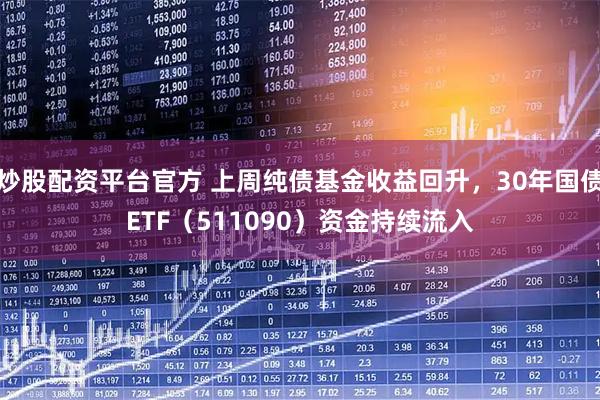 炒股配资平台官方 上周纯债基金收益回升，30年国债ETF（511090）资金持续流入