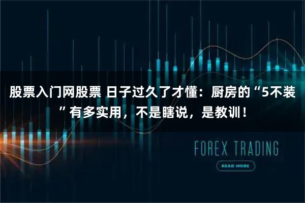 股票入门网股票 日子过久了才懂：厨房的“5不装”有多实用，不是瞎说，是教训！