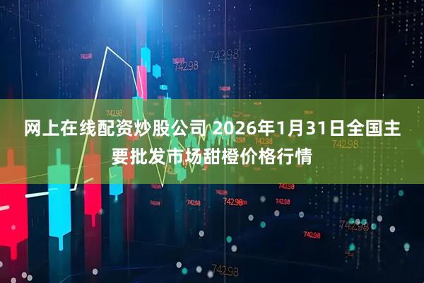 网上在线配资炒股公司 2026年1月31日全国主要批发市场甜橙价格行情