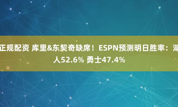 正规配资 库里&东契奇缺席！ESPN预测明日胜率：湖人52.6% 勇士47.4%