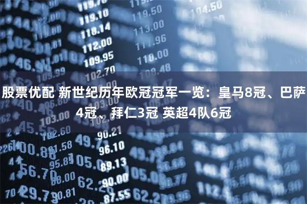 股票优配 新世纪历年欧冠冠军一览：皇马8冠、巴萨4冠、拜仁3冠 英超4队6冠