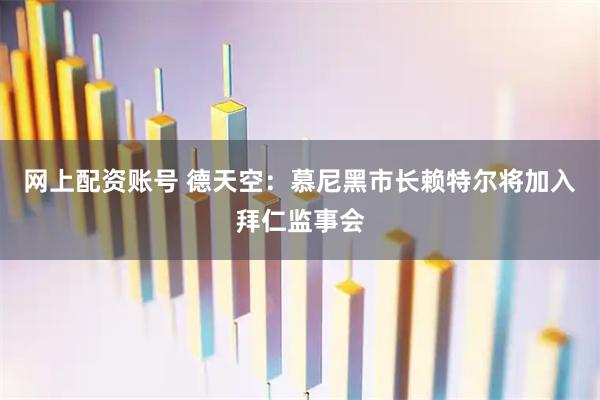 网上配资账号 德天空：慕尼黑市长赖特尔将加入拜仁监事会