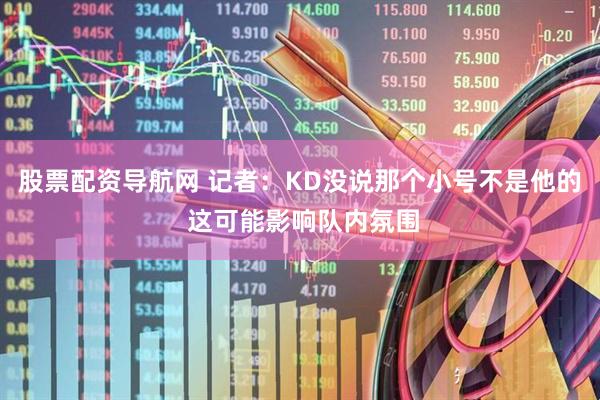 股票配资导航网 记者：KD没说那个小号不是他的 这可能影响队内氛围
