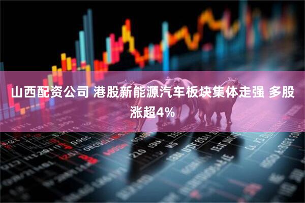 山西配资公司 港股新能源汽车板块集体走强 多股涨超4%