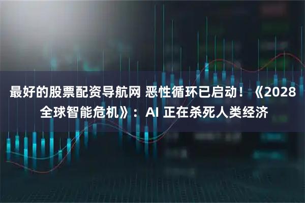 最好的股票配资导航网 恶性循环已启动！《2028 全球智能危机》：AI 正在杀死人类经济