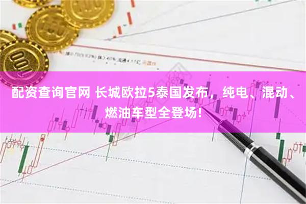 配资查询官网 长城欧拉5泰国发布，纯电、混动、燃油车型全登场!