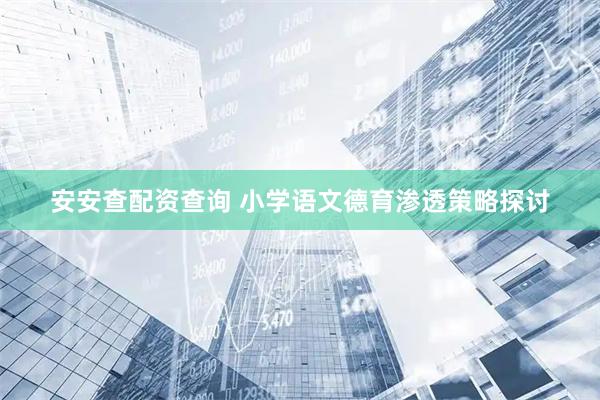 安安查配资查询 小学语文德育渗透策略探讨